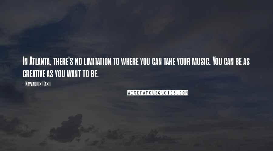 Nayvadius Cash Quotes: In Atlanta, there's no limitation to where you can take your music. You can be as creative as you want to be.