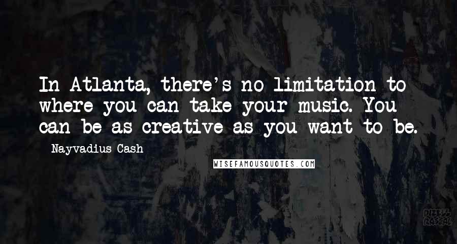 Nayvadius Cash Quotes: In Atlanta, there's no limitation to where you can take your music. You can be as creative as you want to be.