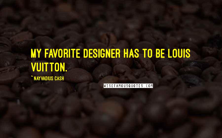 Nayvadius Cash Quotes: My favorite designer has to be Louis Vuitton.