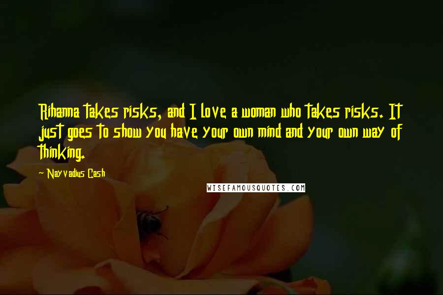 Nayvadius Cash Quotes: Rihanna takes risks, and I love a woman who takes risks. It just goes to show you have your own mind and your own way of thinking.