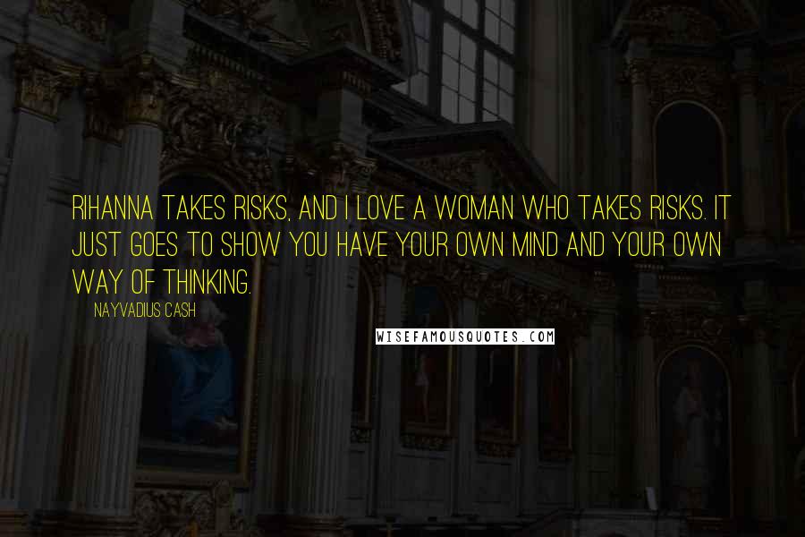 Nayvadius Cash Quotes: Rihanna takes risks, and I love a woman who takes risks. It just goes to show you have your own mind and your own way of thinking.