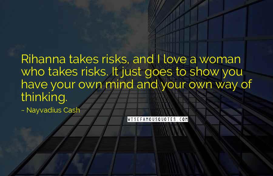 Nayvadius Cash Quotes: Rihanna takes risks, and I love a woman who takes risks. It just goes to show you have your own mind and your own way of thinking.