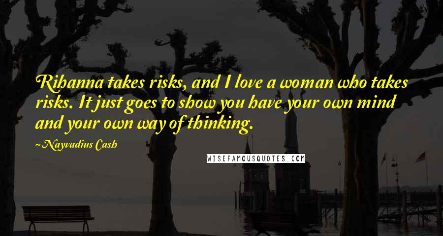 Nayvadius Cash Quotes: Rihanna takes risks, and I love a woman who takes risks. It just goes to show you have your own mind and your own way of thinking.