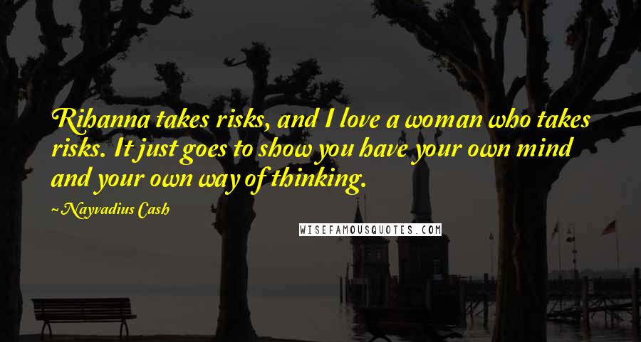 Nayvadius Cash Quotes: Rihanna takes risks, and I love a woman who takes risks. It just goes to show you have your own mind and your own way of thinking.