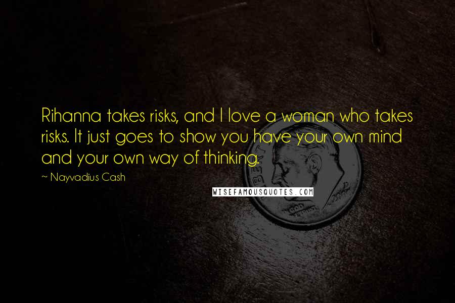 Nayvadius Cash Quotes: Rihanna takes risks, and I love a woman who takes risks. It just goes to show you have your own mind and your own way of thinking.