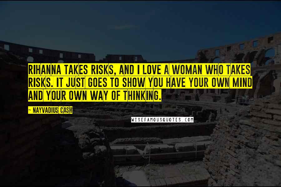 Nayvadius Cash Quotes: Rihanna takes risks, and I love a woman who takes risks. It just goes to show you have your own mind and your own way of thinking.