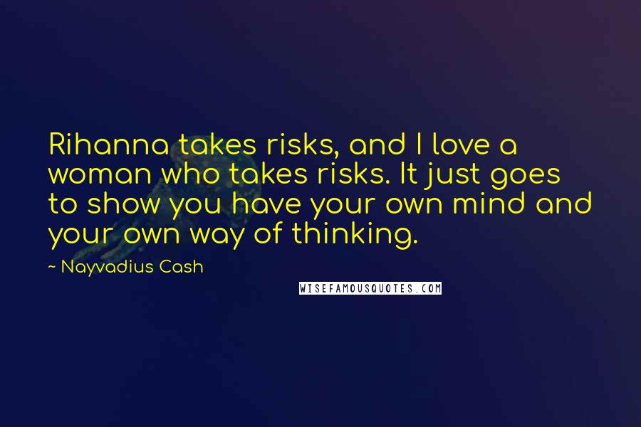 Nayvadius Cash Quotes: Rihanna takes risks, and I love a woman who takes risks. It just goes to show you have your own mind and your own way of thinking.