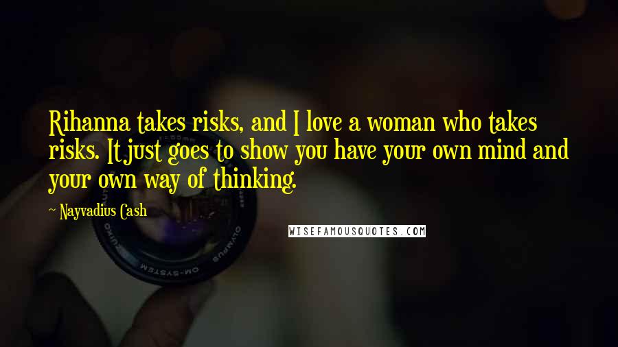 Nayvadius Cash Quotes: Rihanna takes risks, and I love a woman who takes risks. It just goes to show you have your own mind and your own way of thinking.