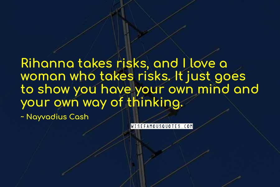 Nayvadius Cash Quotes: Rihanna takes risks, and I love a woman who takes risks. It just goes to show you have your own mind and your own way of thinking.