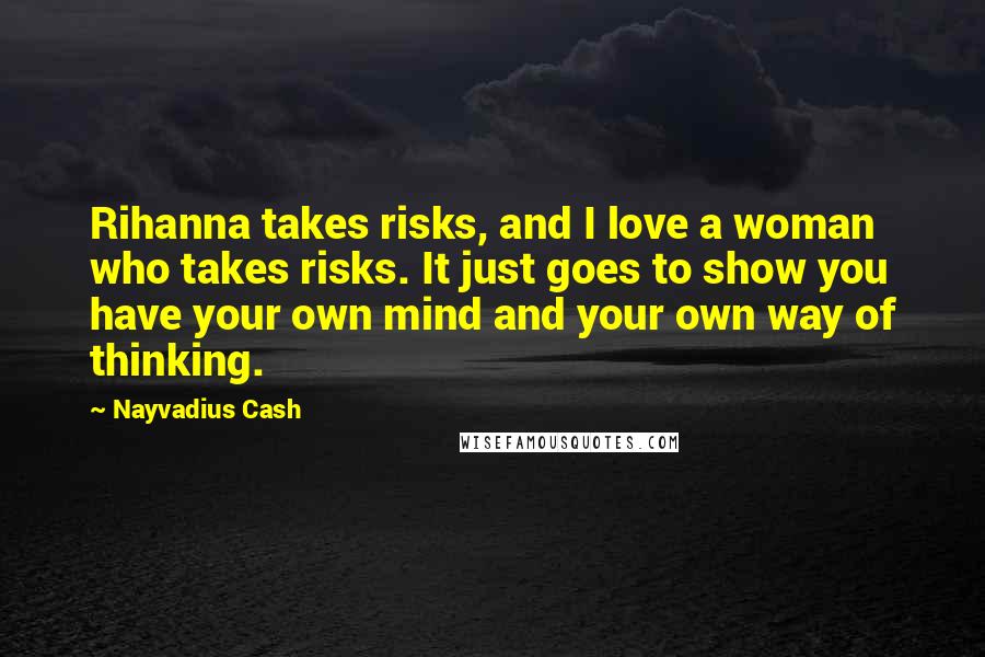Nayvadius Cash Quotes: Rihanna takes risks, and I love a woman who takes risks. It just goes to show you have your own mind and your own way of thinking.