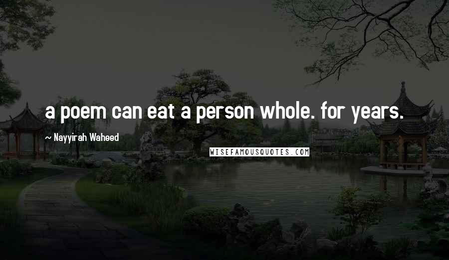 Nayyirah Waheed Quotes: a poem can eat a person whole. for years.
