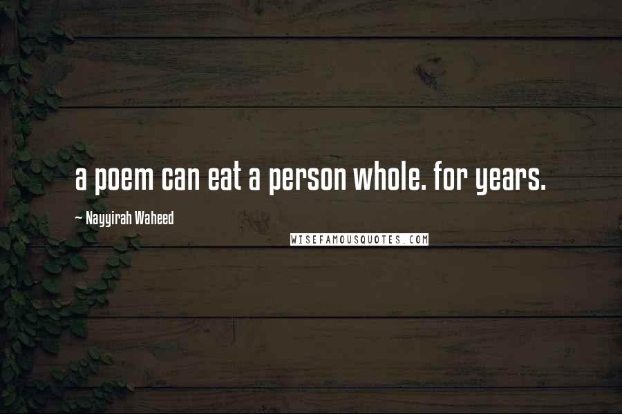 Nayyirah Waheed Quotes: a poem can eat a person whole. for years.