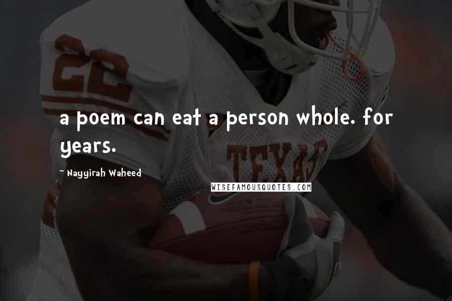 Nayyirah Waheed Quotes: a poem can eat a person whole. for years.