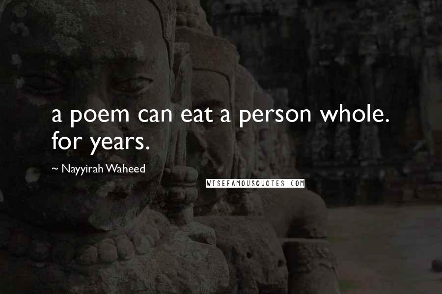 Nayyirah Waheed Quotes: a poem can eat a person whole. for years.