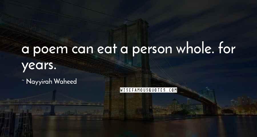 Nayyirah Waheed Quotes: a poem can eat a person whole. for years.