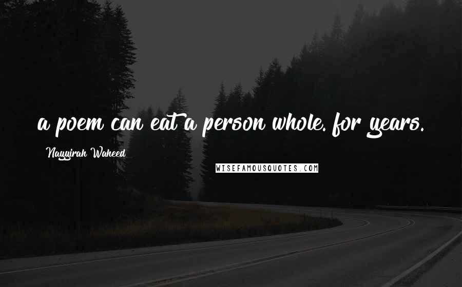 Nayyirah Waheed Quotes: a poem can eat a person whole. for years.