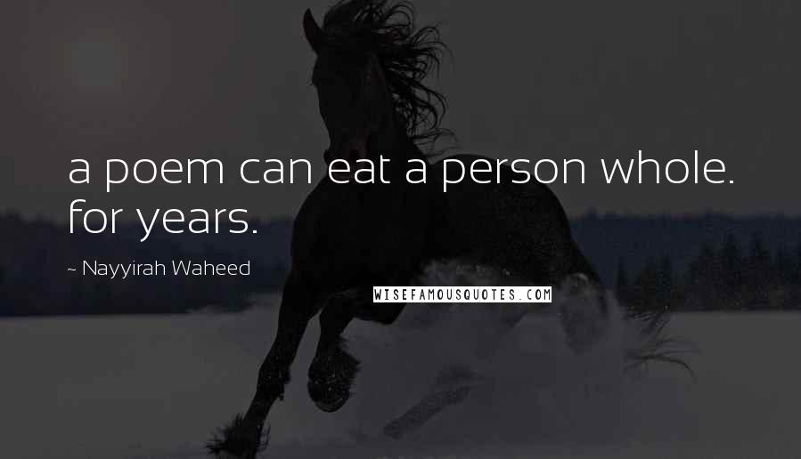 Nayyirah Waheed Quotes: a poem can eat a person whole. for years.