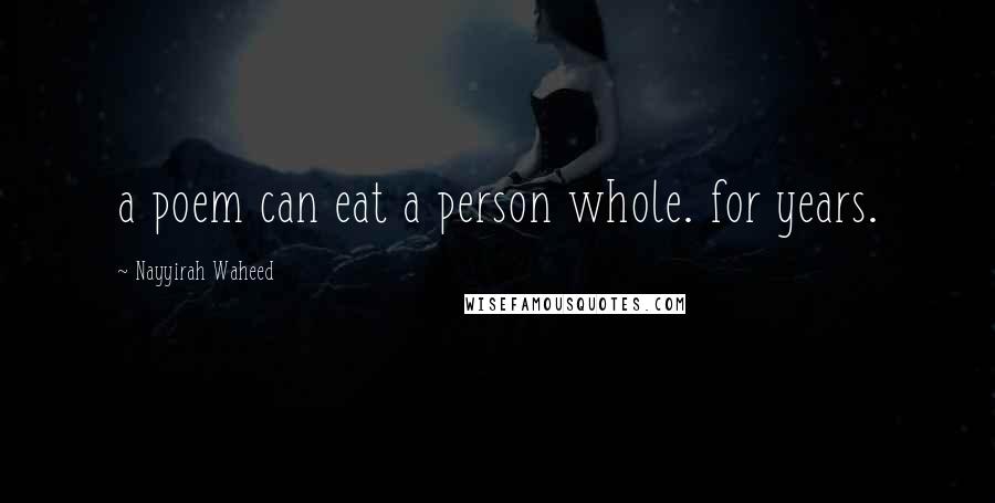 Nayyirah Waheed Quotes: a poem can eat a person whole. for years.