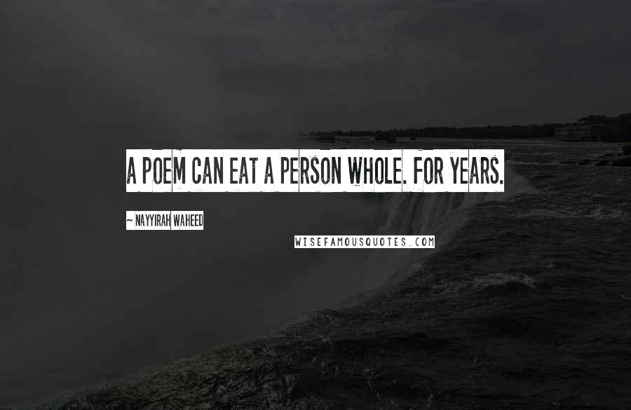 Nayyirah Waheed Quotes: a poem can eat a person whole. for years.