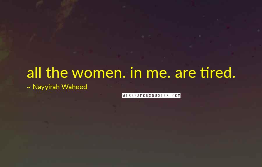 Nayyirah Waheed Quotes: all the women. in me. are tired.