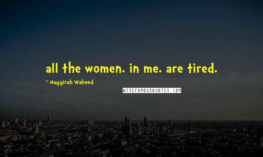 Nayyirah Waheed Quotes: all the women. in me. are tired.