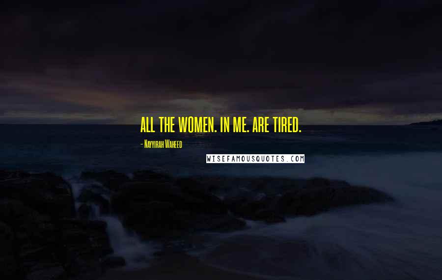 Nayyirah Waheed Quotes: all the women. in me. are tired.