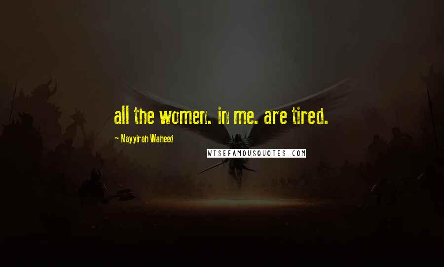 Nayyirah Waheed Quotes: all the women. in me. are tired.