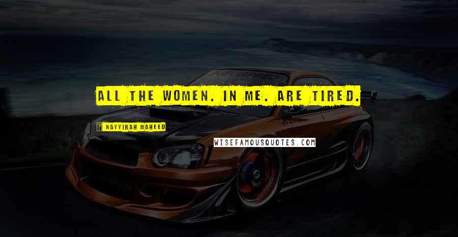 Nayyirah Waheed Quotes: all the women. in me. are tired.