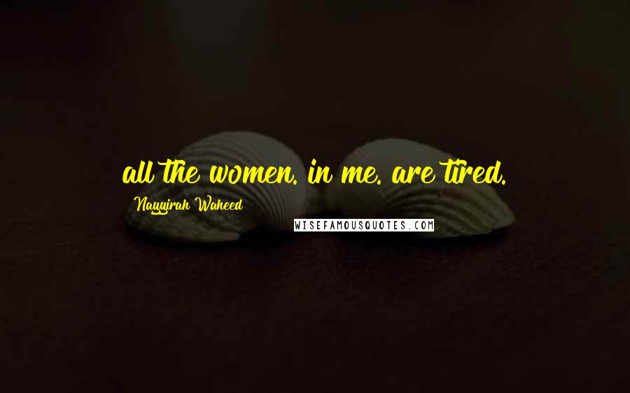 Nayyirah Waheed Quotes: all the women. in me. are tired.