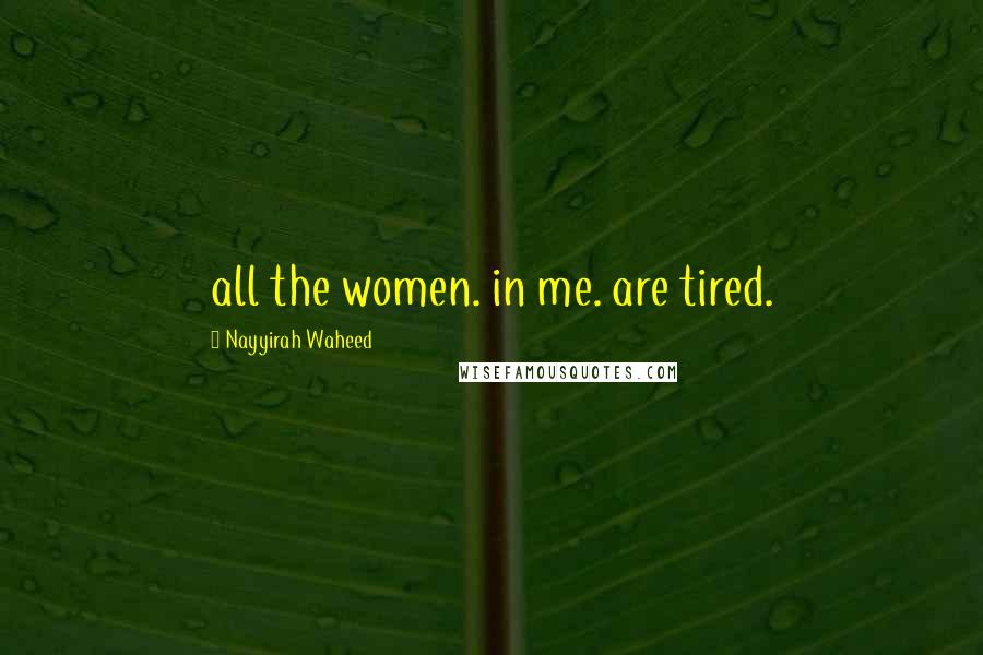 Nayyirah Waheed Quotes: all the women. in me. are tired.