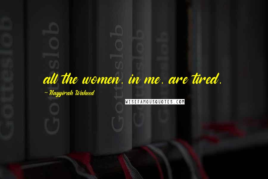 Nayyirah Waheed Quotes: all the women. in me. are tired.