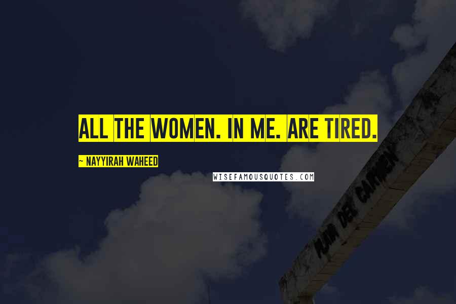 Nayyirah Waheed Quotes: all the women. in me. are tired.