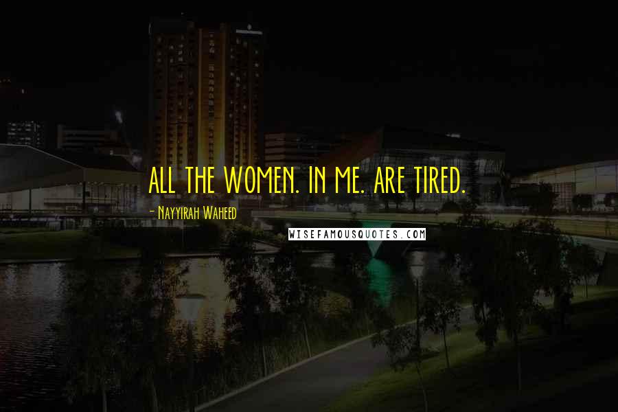 Nayyirah Waheed Quotes: all the women. in me. are tired.