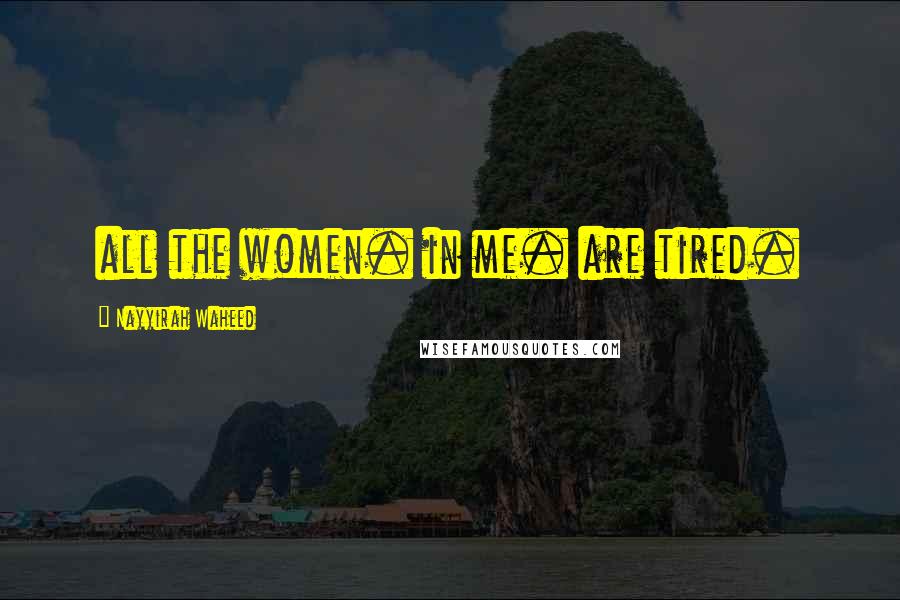 Nayyirah Waheed Quotes: all the women. in me. are tired.