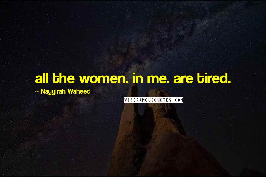 Nayyirah Waheed Quotes: all the women. in me. are tired.