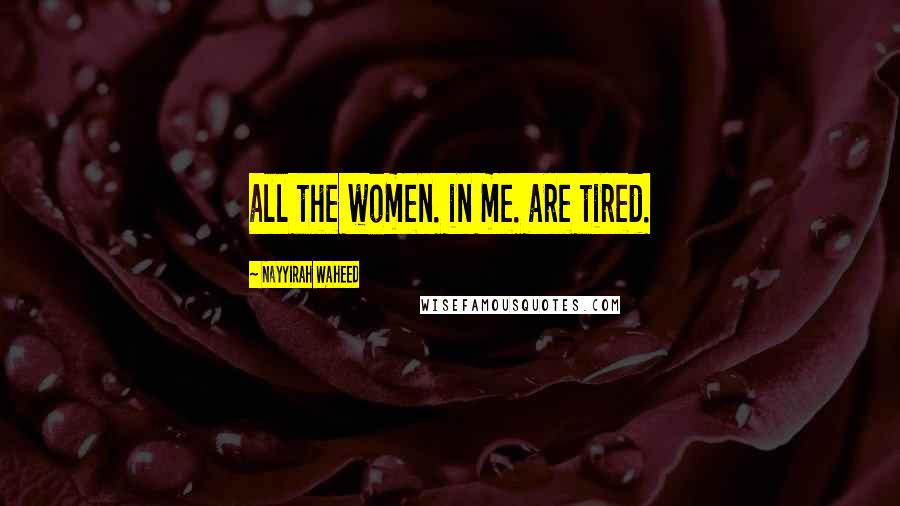 Nayyirah Waheed Quotes: all the women. in me. are tired.