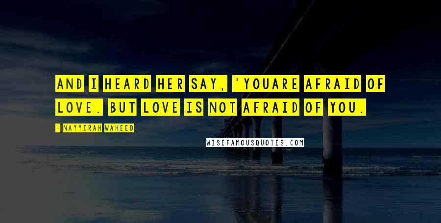 Nayyirah Waheed Quotes: And i heard her say, 'youare afraid of love. but love is not afraid of you.