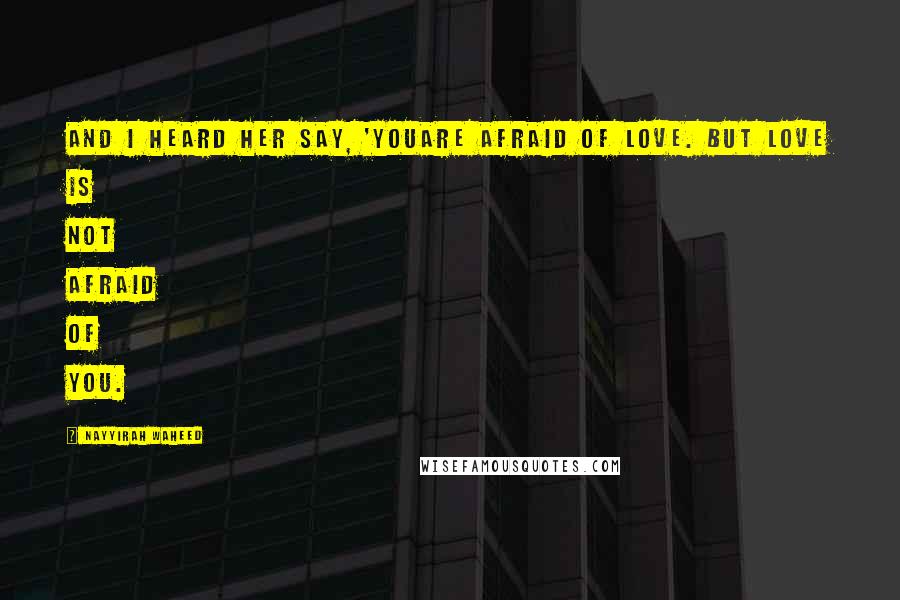 Nayyirah Waheed Quotes: And i heard her say, 'youare afraid of love. but love is not afraid of you.