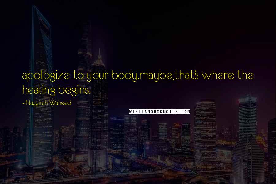 Nayyirah Waheed Quotes: apologize to your body.maybe,that's where the healing begins.