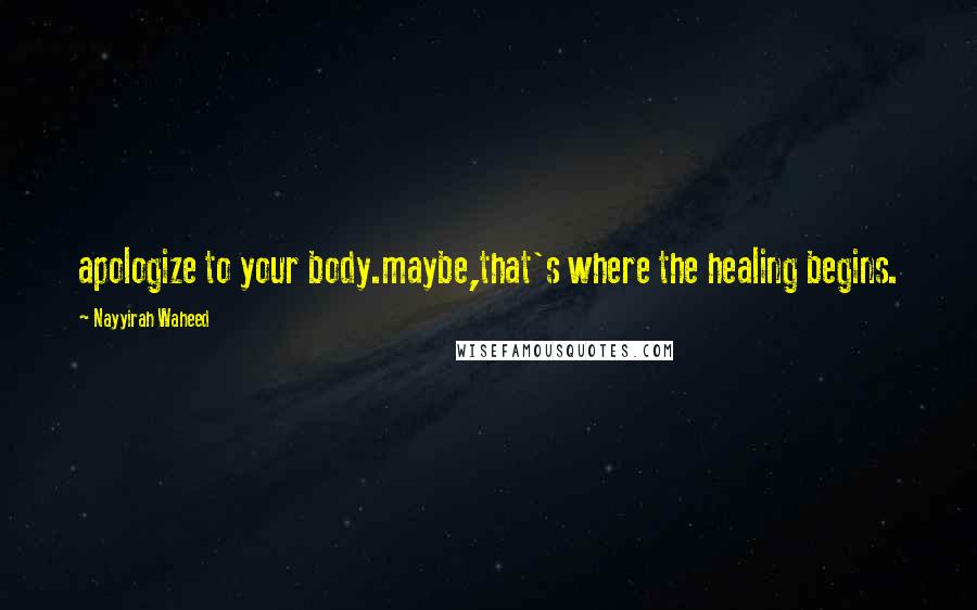 Nayyirah Waheed Quotes: apologize to your body.maybe,that's where the healing begins.