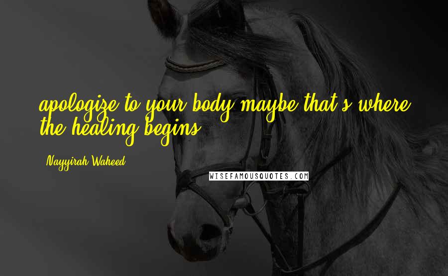 Nayyirah Waheed Quotes: apologize to your body.maybe,that's where the healing begins.