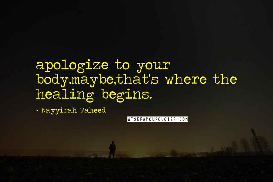 Nayyirah Waheed Quotes: apologize to your body.maybe,that's where the healing begins.