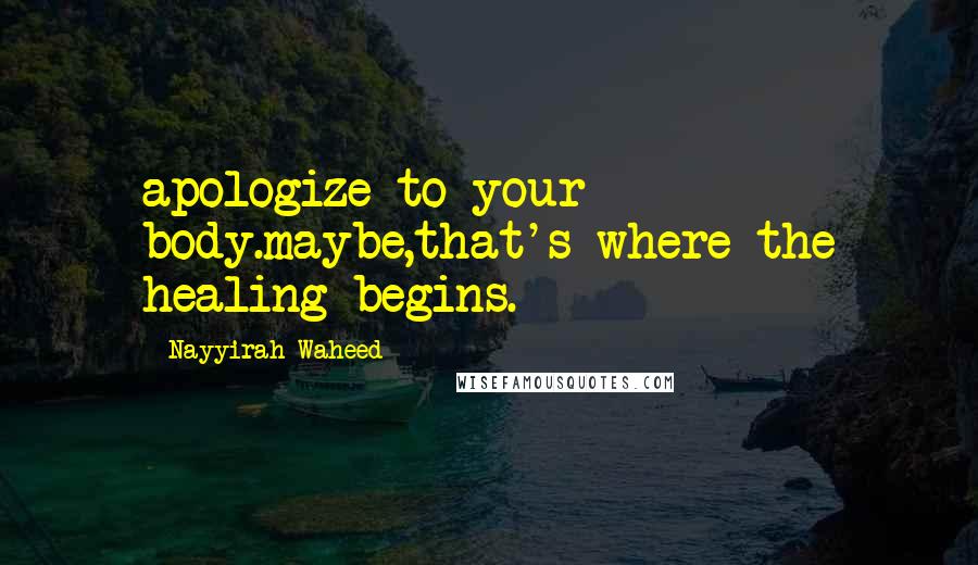 Nayyirah Waheed Quotes: apologize to your body.maybe,that's where the healing begins.