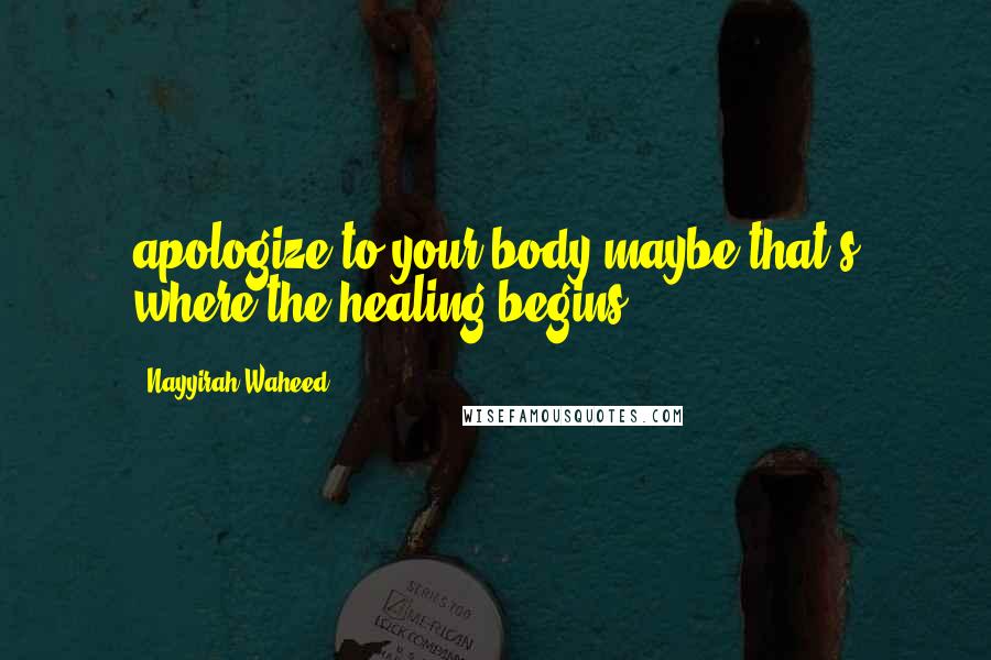 Nayyirah Waheed Quotes: apologize to your body.maybe,that's where the healing begins.