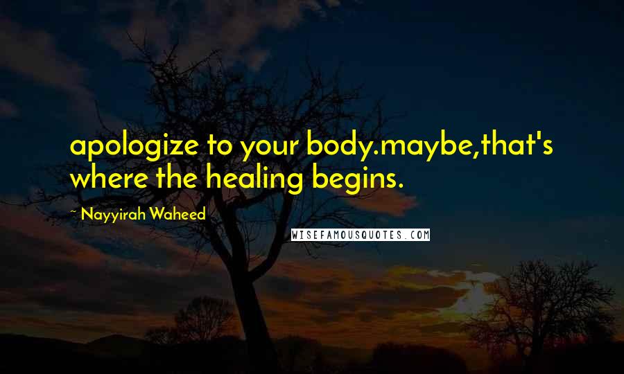 Nayyirah Waheed Quotes: apologize to your body.maybe,that's where the healing begins.