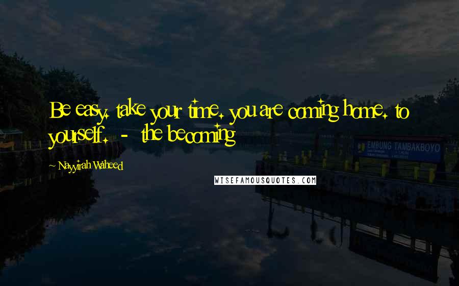 Nayyirah Waheed Quotes: Be easy. take your time. you are coming home. to yourself. - the becoming