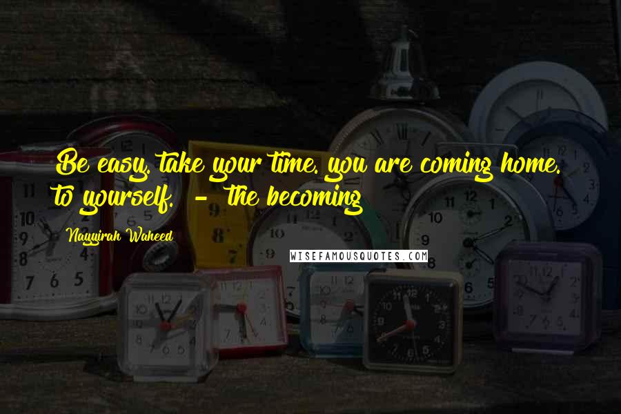 Nayyirah Waheed Quotes: Be easy. take your time. you are coming home. to yourself. - the becoming