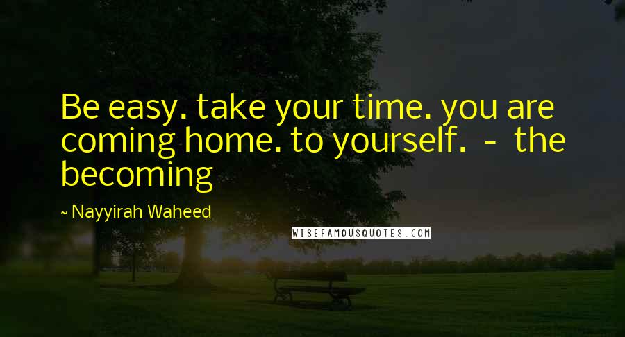 Nayyirah Waheed Quotes: Be easy. take your time. you are coming home. to yourself. - the becoming