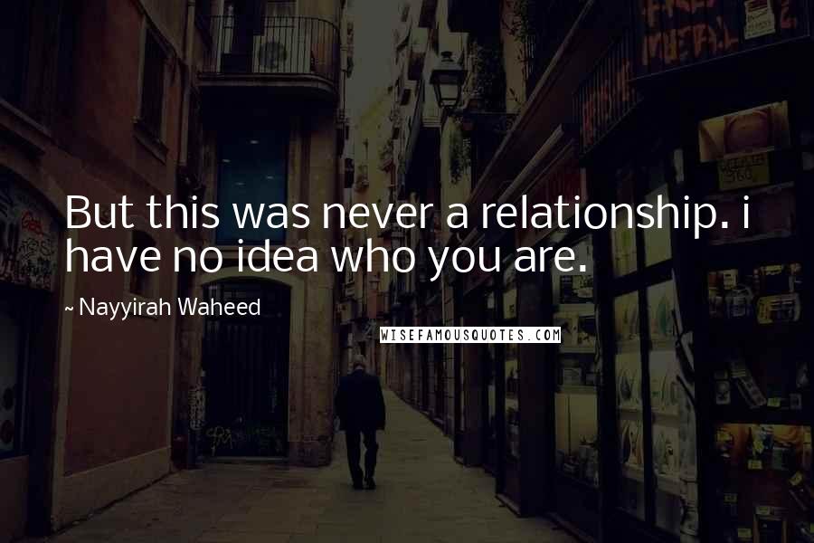 Nayyirah Waheed Quotes: But this was never a relationship. i have no idea who you are.