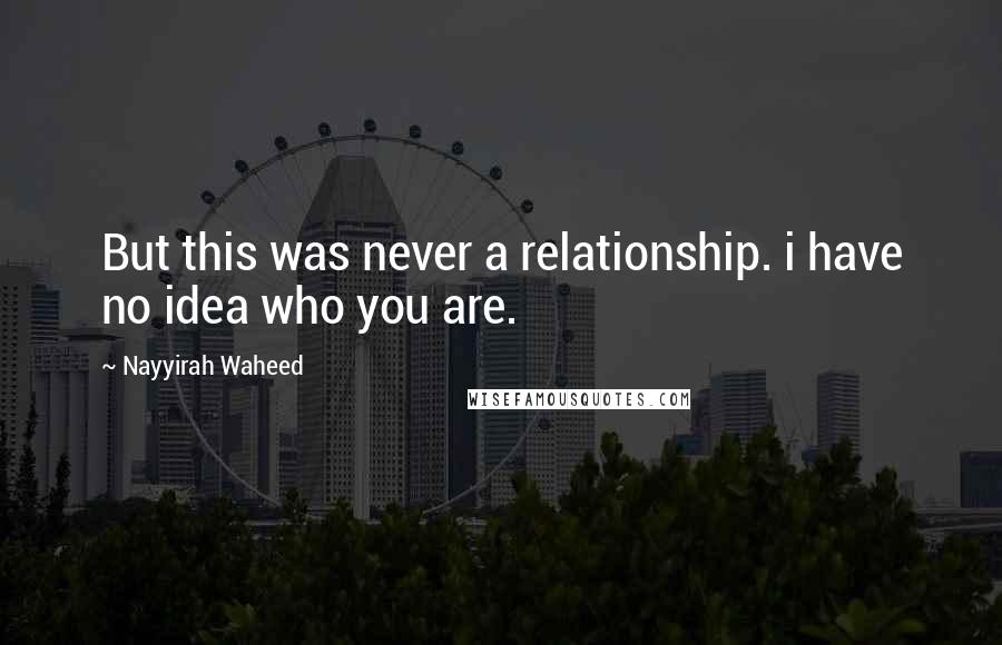 Nayyirah Waheed Quotes: But this was never a relationship. i have no idea who you are.